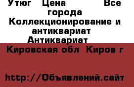 Утюг › Цена ­ 6 000 - Все города Коллекционирование и антиквариат » Антиквариат   . Кировская обл.,Киров г.